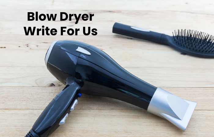 Blow Dryer Write For Us