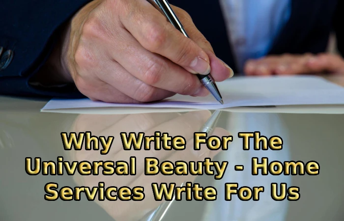 Why Write For The Universal Beauty - Home Services Write For Us
