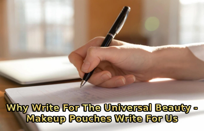 Why Write For The Universal Beauty - Makeup Pouches Write For Us